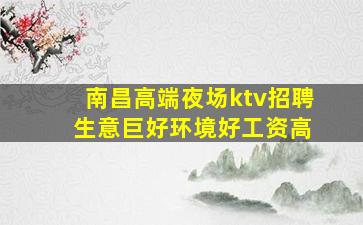 南昌高端夜场ktv招聘 生意巨好环境好工资高